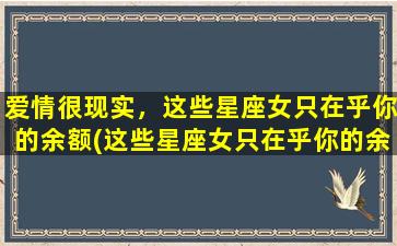 爱情很现实，这些星座女只在乎你的余额(这些星座女只在乎你的余额？TAKE ME AWAY，寻找真爱之旅)